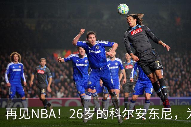 再见NBA！26岁的科尔安东尼，为何被淘汰？
